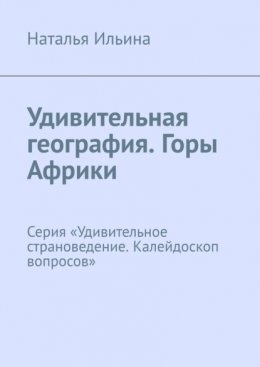 Удивительная география. Горы Африки. Серия «Удивительное страноведение. Калейдоскоп вопросов»