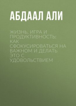 Жизнь, игра и продуктивность: Как сфокусироваться на важном и делать это с удовольствием