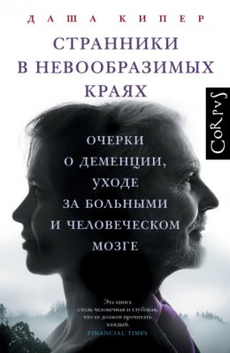 Странники в невообразимых краях. Очерки о деменции, уходе за больными и человеческом мозге