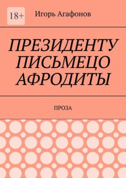 Президенту письмецо Афродиты. Проза