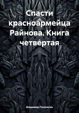 Спасти красноармейца Райнова. Книга четвертая. Райнов