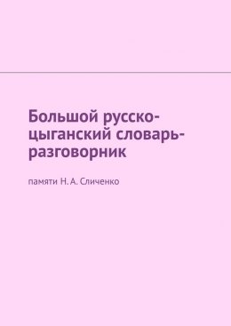 Большой русско-цыганский словарь-разговорник. Памяти Н. А. Сличенко