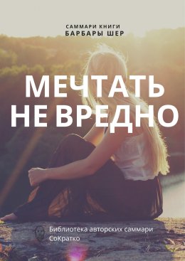 Саммари книги Барбары Шер, Энни Готтлиб «Мечтать не вредно. Как получить то, чего действительно хочешь»