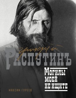 Григорий Распутин. Могилы моей не ищите