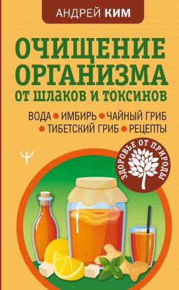 Очищение организма от шлаков и токсинов. Вода. Имбирь. Чайный гриб. Тибетский гриб. Рецепты