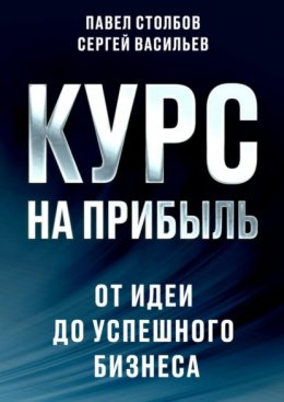 Курс на прибыль. От идеи до успешного бизнеса