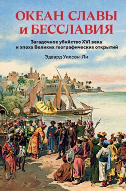 Океан славы и бесславия. Загадочное убийство XVI века и эпоха Великих географических открытий