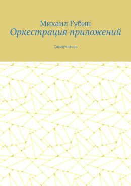 Оркестрация приложений. Самоучитель