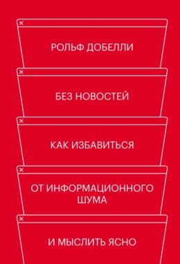 Без новостей. Как избавиться от информационного шума и мыслить ясно