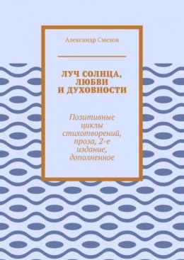 Луч солнца, любви и духовности. Позитивные циклы стихотворений, проза, 2-е издание, дополненное