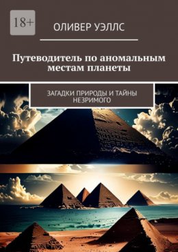 Путеводитель по аномальным местам планеты. Загадки природы и тайны незримого