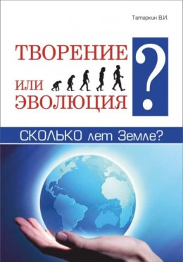 Творение или эволюция? Сколько лет Земле?