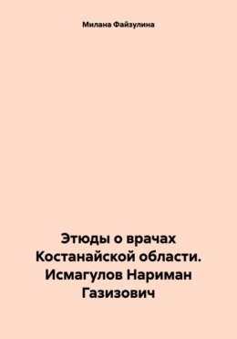 Этюды о врачах Костанайской области. Исмагулов Нариман Газизович