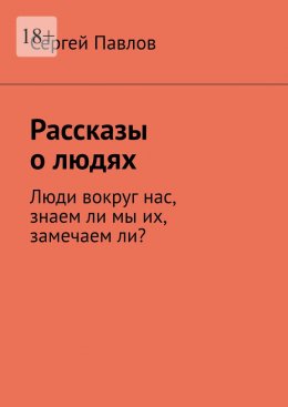 Рассказы о людях. Люди вокруг нас, знаем ли мы их, замечаем ли?