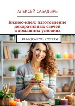 Бизнес-идея: изготовление декоративных свечей в домашних условиях. Начни свой путь к успеху!