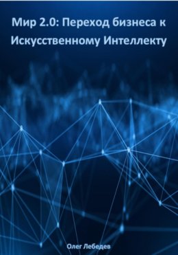 Мир 2.0: Переход бизнеса к Искусственному Интеллекту