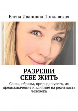 Разреши себе жить. Слова, образы, природа чувств, их предназначение и влияние на реальность человека