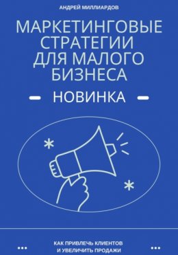 Маркетинговые стратегии для малого бизнеса. Как привлечь клиентов и увеличить продажи