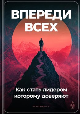 Впереди всех: Как стать лидером, которому доверяют