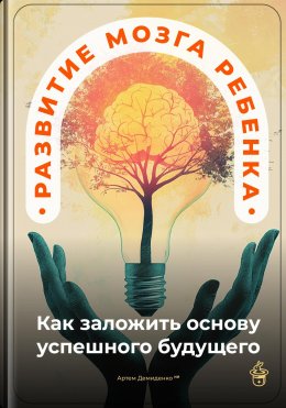 Развитие мозга ребенка: Как заложить основу успешного будущего