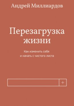 Перезагрузка жизни. Как изменить себя и начать с чистого листа