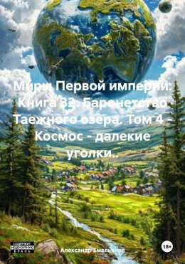 Миры Первой империи: Книга 32. Баронетство Таежного озера. Том 4 – Космос – далекие уголки..