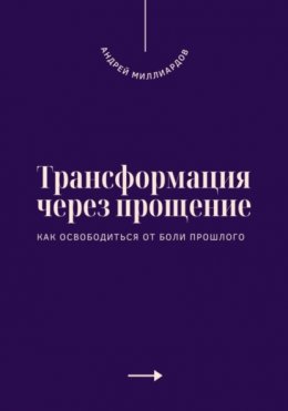 Трансформация через прощение. Как освободиться от боли прошлого