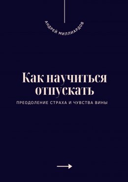 Как научиться отпускать. Преодоление страха и чувства вины