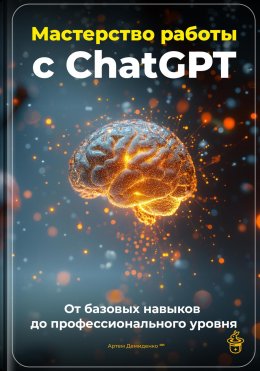 Мастерство работы с ChatGPT: От базовых навыков до профессионального уровня