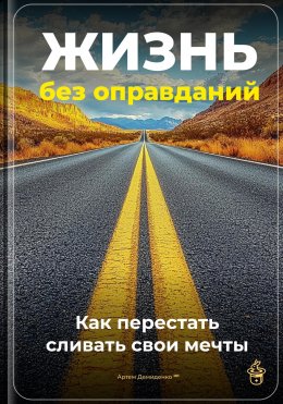 Жизнь без оправданий: Как перестать сливать свои мечты