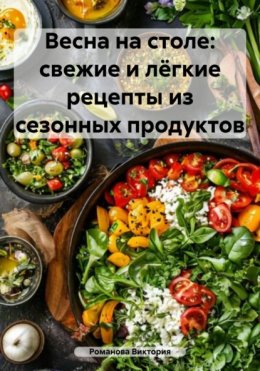 Весна на столе: свежие и лёгкие рецепты из сезонных продуктов