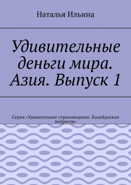 Удивительные деньги мира. Азия. Выпуск 1. Серия «Удивительное страноведение. Калейдоскоп вопросов»