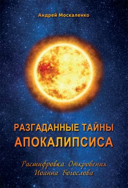 Разгаданные тайны Апокалипсиса. Расшифровка Откровения Иоанна Богослова