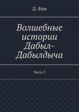 Волшебные истории Дабыл-Дабылдыча. Часть 3