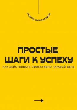 Простые шаги к успеху. Как действовать эффективно каждый день