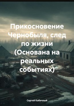 Прикосновение Чернобыля, след по жизни (Основана на реальных событиях)