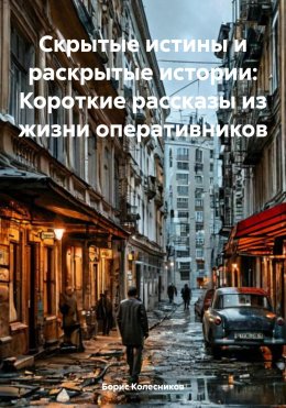 Скрытые истины и раскрытые истории: Короткие рассказы из жизни оперативников