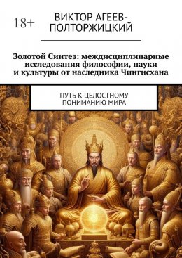 Золотой синтез: междисциплинарные исследования философии, науки и культуры от наследника Чингисхана. Путь к целостному пониманию мира