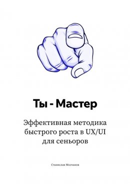 Ты – Мастер. Эффективная методика быстрого роста в UX UI для сеньоров
