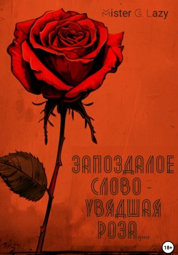 Запоздалое слово – увядшая роза…