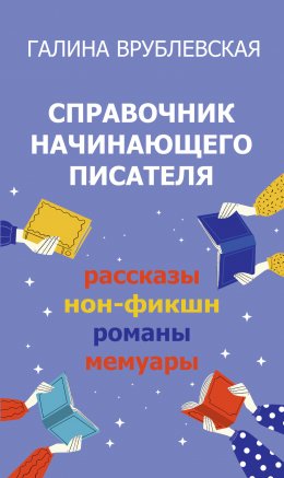 Справочник начинающего писателя. Как писать рассказы, романы, нон-фикшн, мемуары