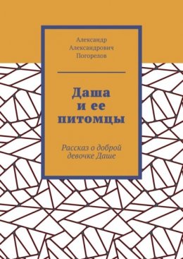 Даша и ее питомцы. Рассказ о доброй девочке Даше