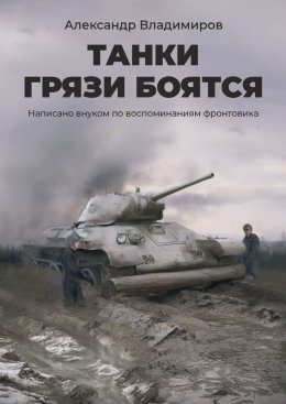 Танки грязи боятся. Написано внуком по воспоминаниям фронтовика
