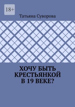 Хочу быть крестьянкой в 19 веке? Ваше желание исполнится. И вы поймете: что имеем – не храним, а потерявши – плачем.