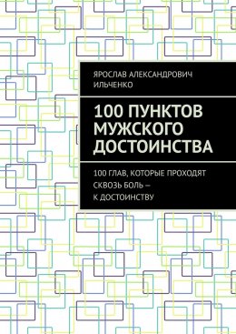 100 Пунктов мужского достоинства. 100 глав, которые проходят сквозь боль – к достоинству