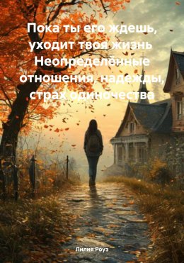 Пока ты его ждешь, уходит твоя жизнь Неопределённые отношения, надежды, страх одиночества