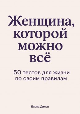 Женщина, которой можно всё. 50 тестов для жизни по своим правилам
