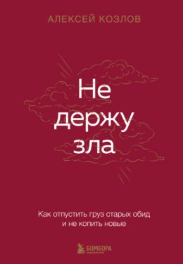 Не держу зла. Как отпустить груз старых обид и не копить новые