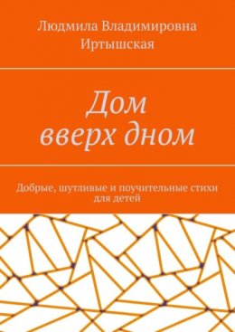 Дом вверх дном. Добрые, шутливые и поучительные стихи для детей