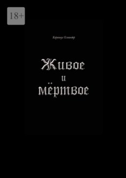 Живое и мёртвое. Смертной девы и бессмертного чудовища история, записанная Черной Латынью